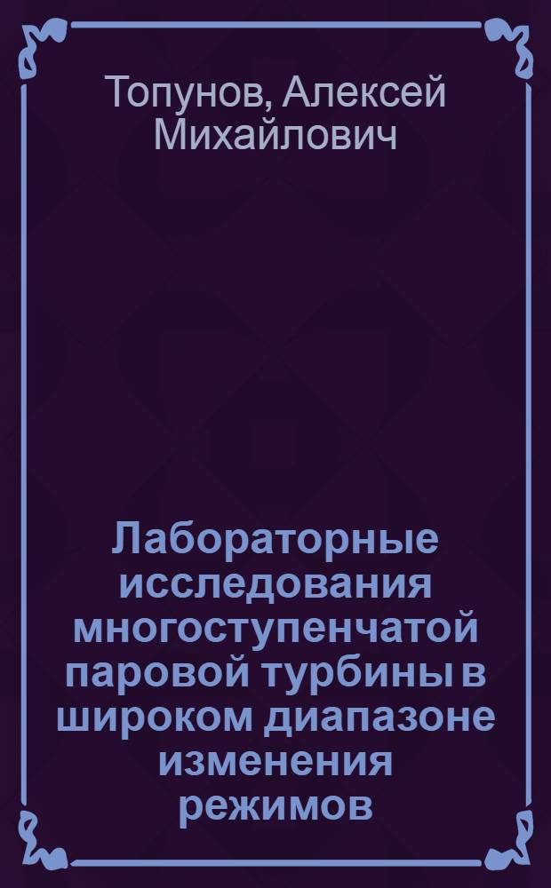 Лабораторные исследования многоступенчатой паровой турбины в широком диапазоне изменения режимов : Учеб. пособие