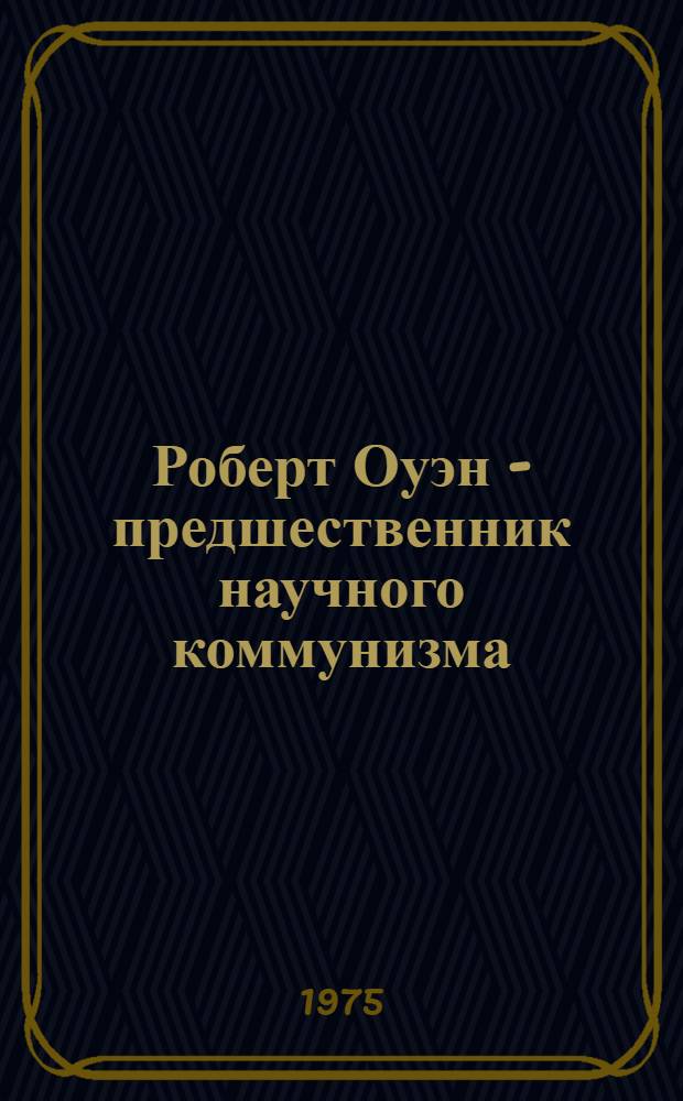 Роберт Оуэн - предшественник научного коммунизма : Автореф. дис. на соиск. учен. степени д-ра ист. наук : (09.00.02)