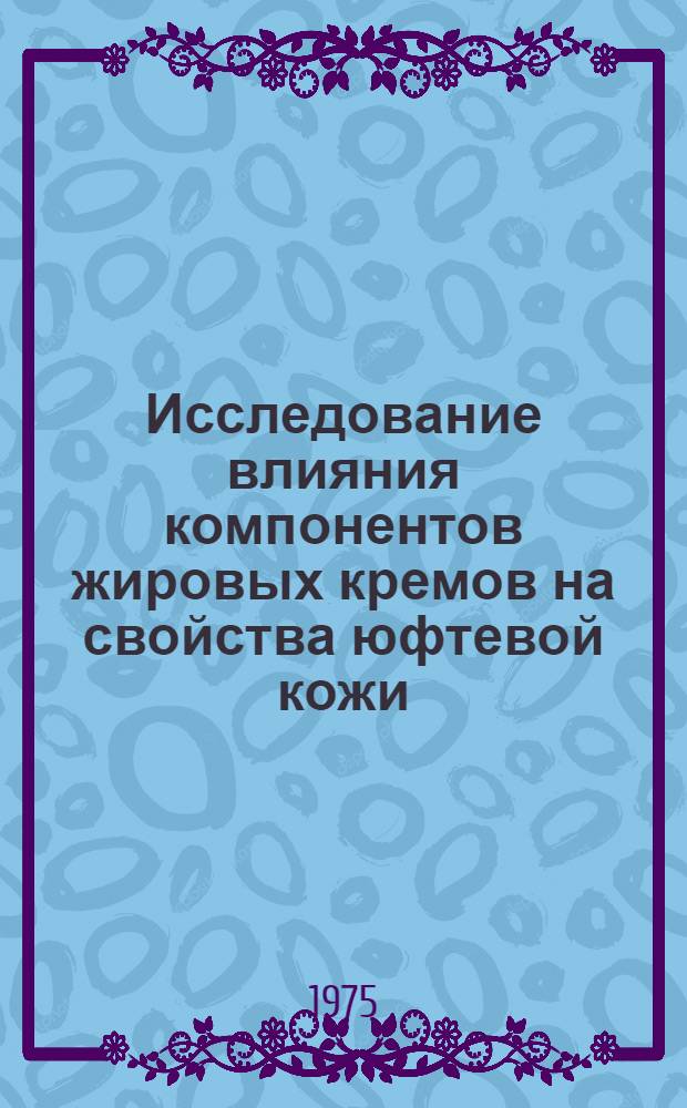 Исследование влияния компонентов жировых кремов на свойства юфтевой кожи : Автореф. дис. на соиск. учен. степени канд. техн. наук : (05.19.08)