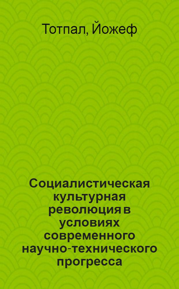 Социалистическая культурная революция в условиях современного научно-технического прогресса : (На материалах ВНР и СССР) : Автореф. дис. на соиск. учен. степени канд. филос. наук : (09.00.02)