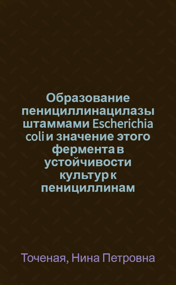 Образование пенициллинацилазы штаммами Escherichia coli и значение этого фермента в устойчивости культур к пенициллинам : Автореф. дис. на соиск. учен. степени канд. биол. наук : (14.00.31)