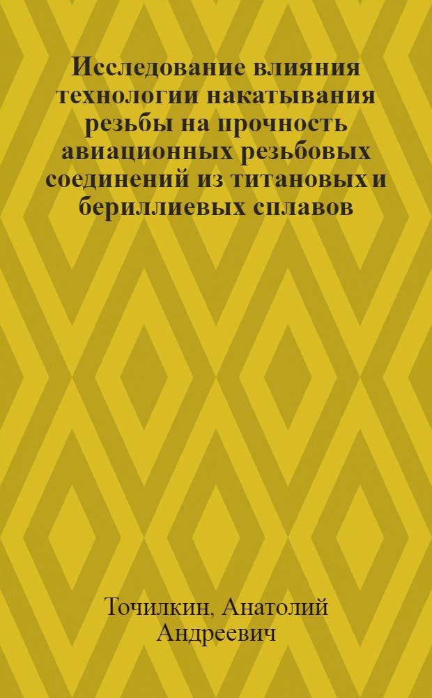 Исследование влияния технологии накатывания резьбы на прочность авиационных резьбовых соединений из титановых и бериллиевых сплавов : Автореф. дис. на соиск. учен. степени канд. техн. наук