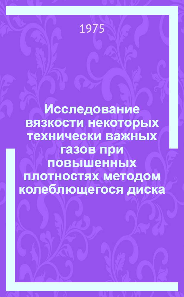 Исследование вязкости некоторых технически важных газов при повышенных плотностях методом колеблющегося диска : Автореф. дис. на соиск. учен. степени канд. техн. наук : (01.04.14)