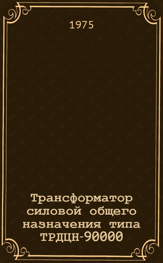 Трансформатор силовой общего назначения типа ТРДЦН-90000/132-73Т1 в тропическом исполнении : Изготовитель: Произв. объединение "Запорожтрансформатор" : Каталог