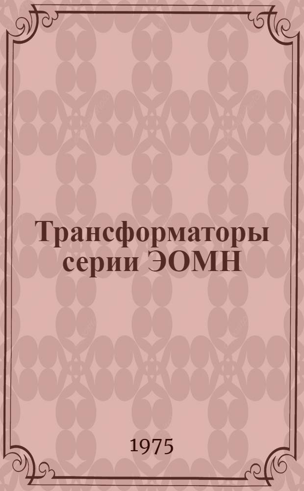 Трансформаторы серии ЭОМН : Изготовитель: Моск. электрозавод им. В.В. Куйбышева : Каталог