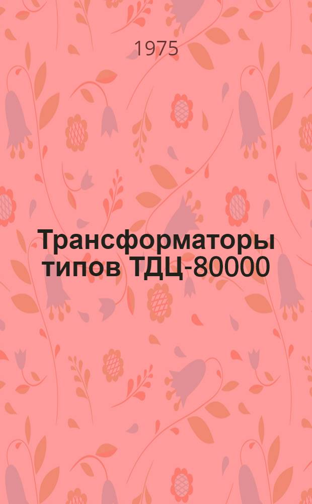 Трансформаторы типов ТДЦ-80000/110-72 и ТДЦ-125000/110-70 : Изготовитель - Тольяттин. электротехн. з-д : Каталог