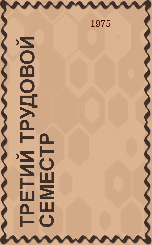 Третий трудовой семестр : (Пособие в помощь комс. активу по организации студ. отрядов)