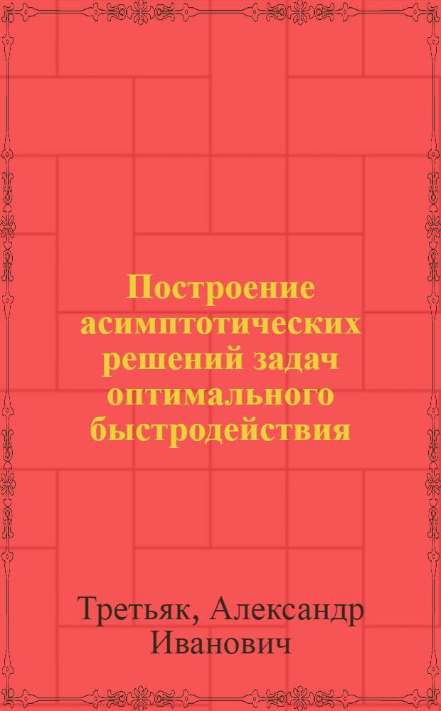 Построение асимптотических решений задач оптимального быстродействия : Автореф. дис. на соиск. учен. степени канд. физ.-мат. наук : (01.01.07)