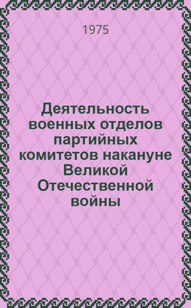 Деятельность военных отделов партийных комитетов накануне Великой Отечественной войны (1939-июнь 1941 гг.) : (На материалах обл. Сред. и Нижнего Поволжья) : Автореф. дис. на соиск. учен. степени канд. ист. наук : (07.00.01)