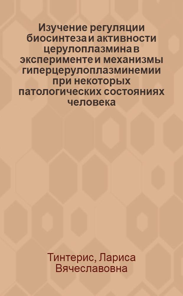 Изучение регуляции биосинтеза и активности церулоплазмина в эксперименте и механизмы гиперцерулоплазминемии при некоторых патологических состояниях человека : Автореф. дис. на соиск. учен. степени канд. биол. наук : (03.00.04)