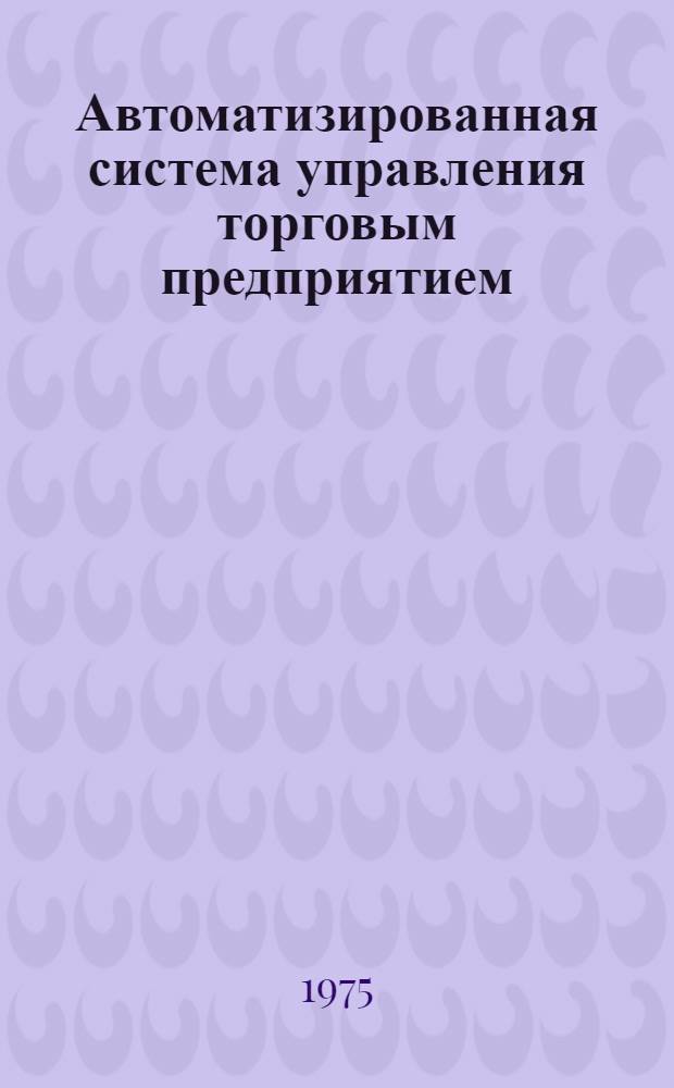 Автоматизированная система управления торговым предприятием : (Подсистема учета и анализа хоз. деятельности) : Автореф. дис. на соиск. учен. степени канд. экон. наук : (08.607)