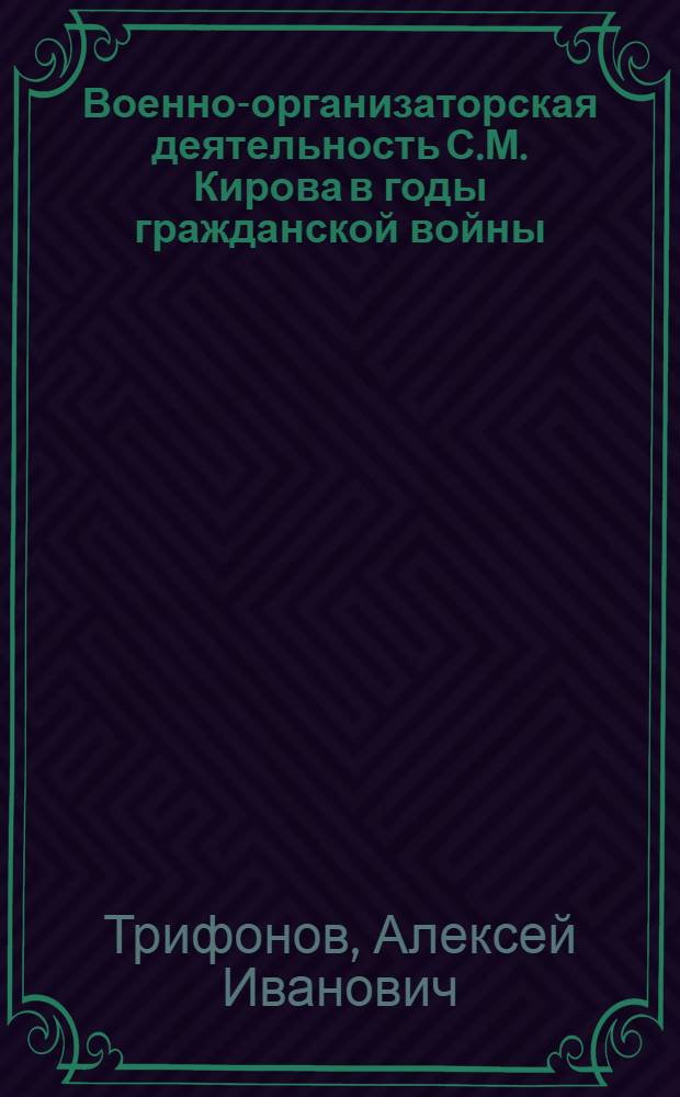 Военно-организаторская деятельность С.М. Кирова в годы гражданской войны (1918 - март 1921 гг.) : Автореф. дис. на соиск. учен. степени канд. ист. наук : (07.00.01)