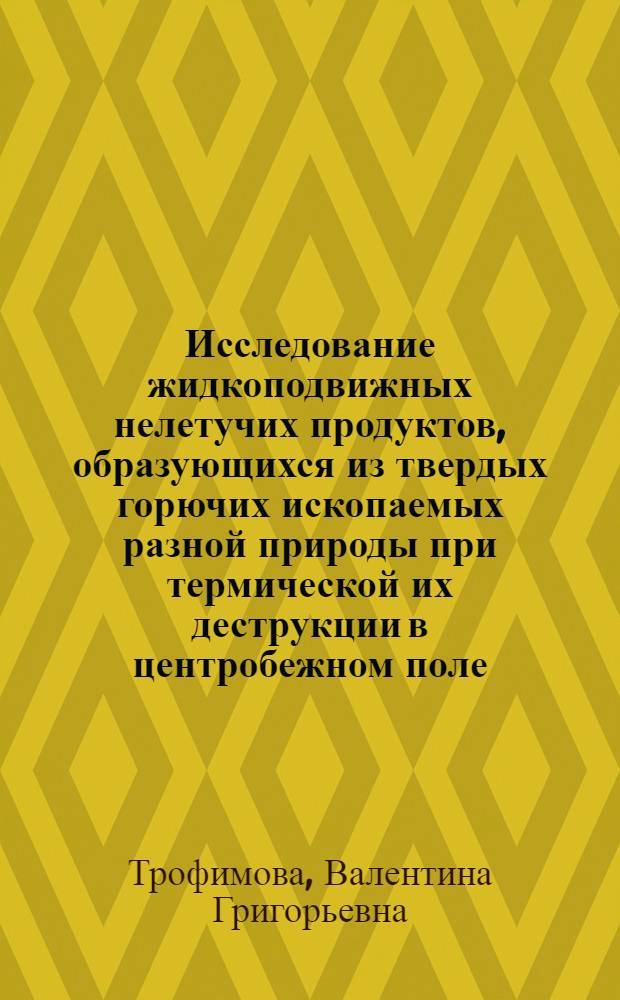 Исследование жидкоподвижных нелетучих продуктов, образующихся из твердых горючих ископаемых разной природы при термической их деструкции в центробежном поле : Автореф. дис. на соиск. учен. степени канд. техн. наук : (05.17.07)