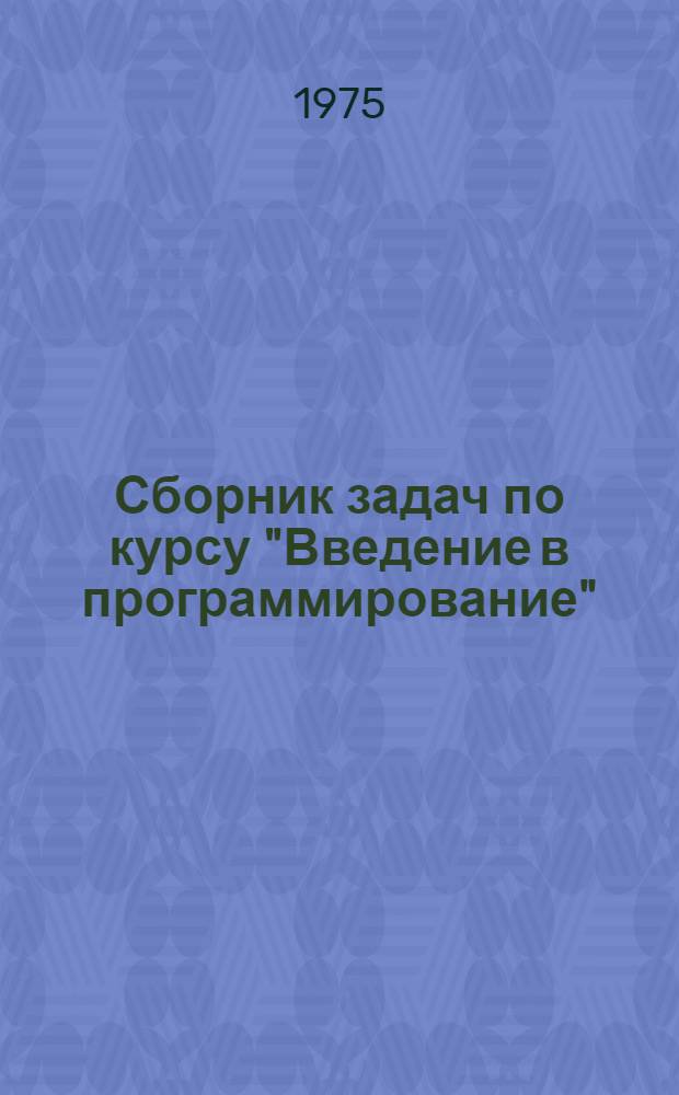 Сборник задач по курсу "Введение в программирование" : Ч. 1-. Ч. 1 : Арифметические основы цифровых вычислительных машин (ЦВМ)