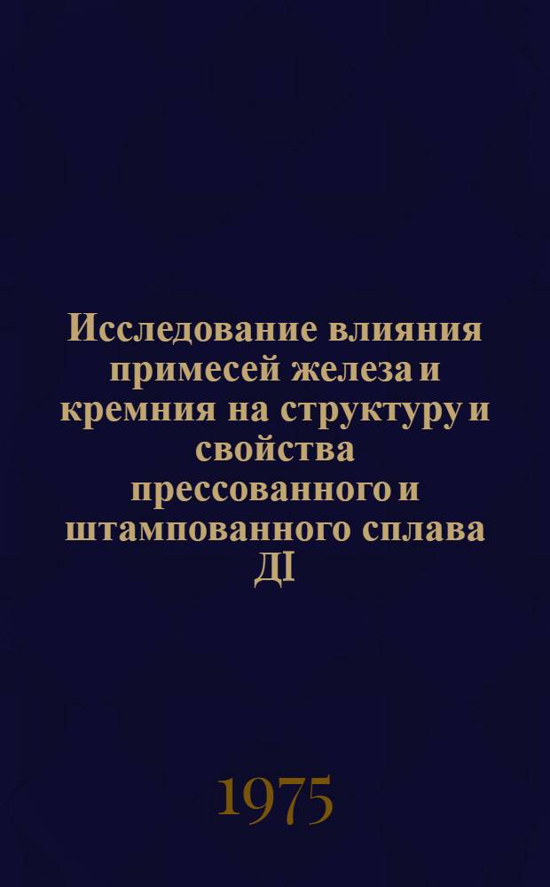 Исследование влияния примесей железа и кремния на структуру и свойства прессованного и штампованного сплава ДI : Автореф. дис. на соиск. учен. степени к. т. н