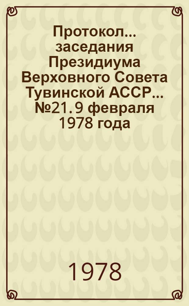 Протокол... заседания Президиума Верховного Совета Тувинской АССР. ... № 21. [9 февраля 1978 года]