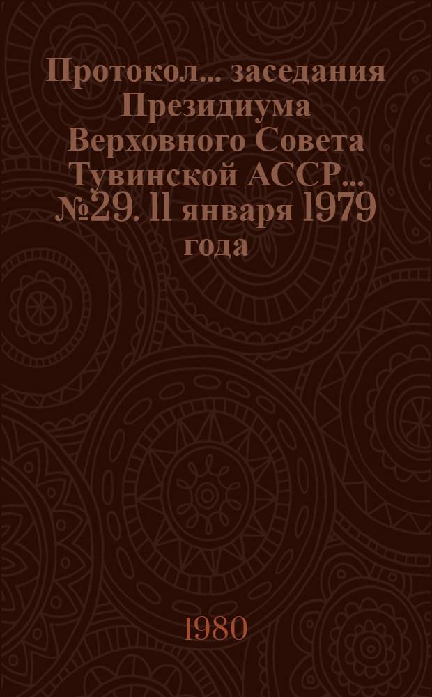 Протокол... заседания Президиума Верховного Совета Тувинской АССР. ... № 29. [11 января 1979 года]