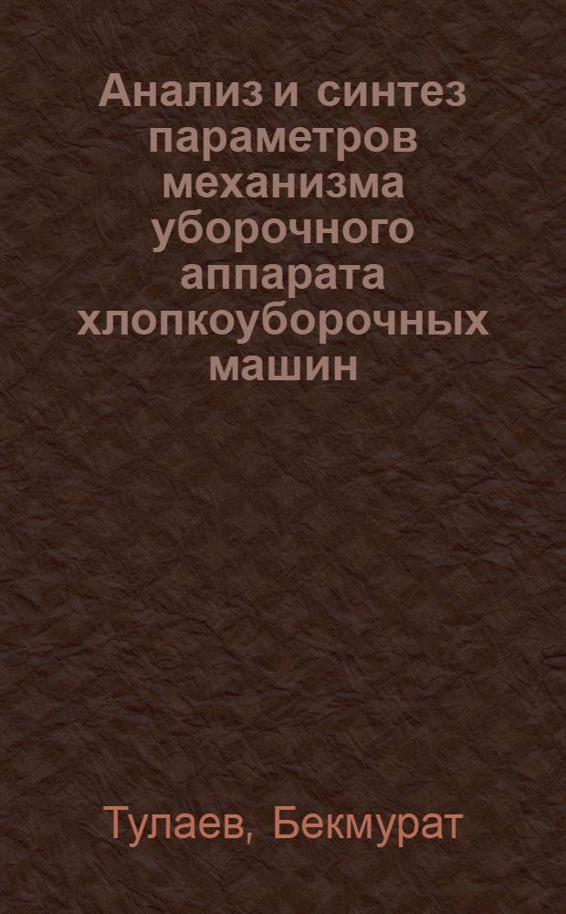 Анализ и синтез параметров механизма уборочного аппарата хлопкоуборочных машин : Автореф. дис. на соиск. учен. степени канд. техн. наук : (01.02.02)