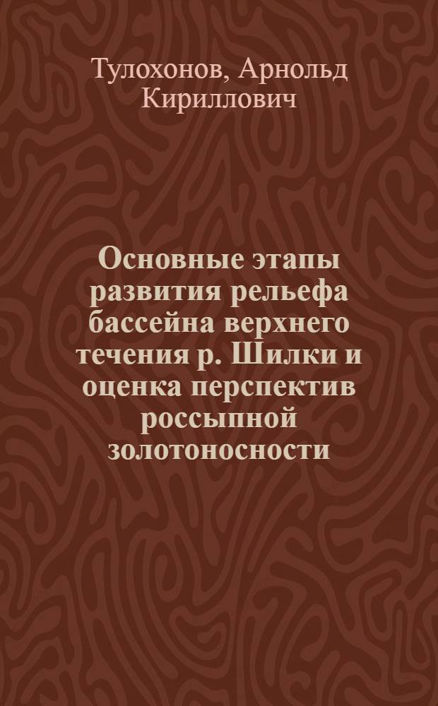 Основные этапы развития рельефа бассейна верхнего течения р. Шилки и оценка перспектив россыпной золотоносности : Автореф. дис. на соиск. учен. степени к. г. н