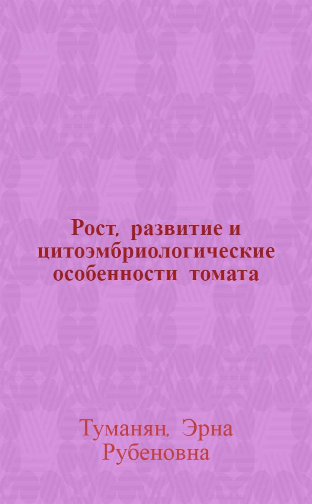 Рост, развитие и цитоэмбриологические особенности томата (Lycopessicon Esculentum Mill) при облучении семян и рассады рентгеновскими лучами : Автореф. дис. на соиск. учен. степени к. б. н