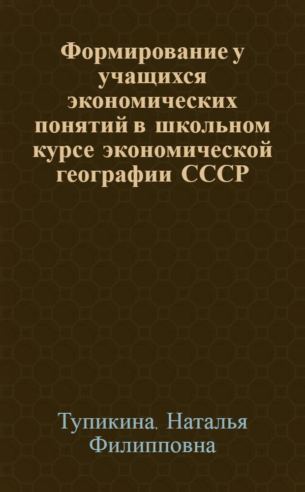 Формирование у учащихся экономических понятий в школьном курсе экономической географии СССР : (На примере понятий "производительность труда и "себестоимость продукции") : Автореф. дис. на соиск. учен. степени канд. пед. наук : (13.00.02)