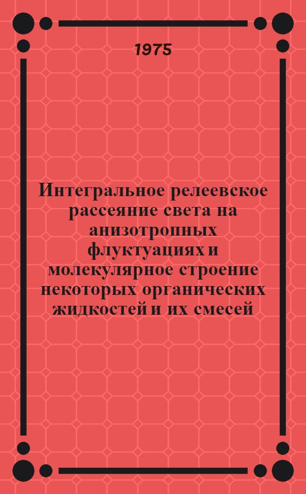 Интегральное релеевское рассеяние света на анизотропных флуктуациях и молекулярное строение некоторых органических жидкостей и их смесей : Автореф. дис. на соиск. учен. степени канд. хим. наук : (02.00.04)