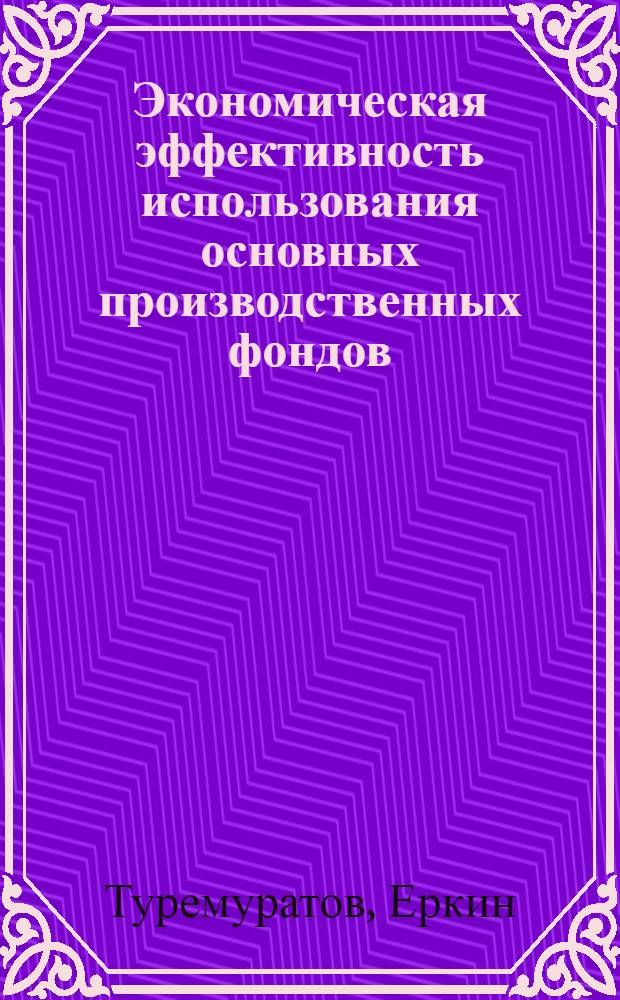 Экономическая эффективность использования основных производственных фондов (на материалах хлопководческих совхозов Голодной степи) : Автореф. дис. на соиск. учен. степени канд. экон. наук