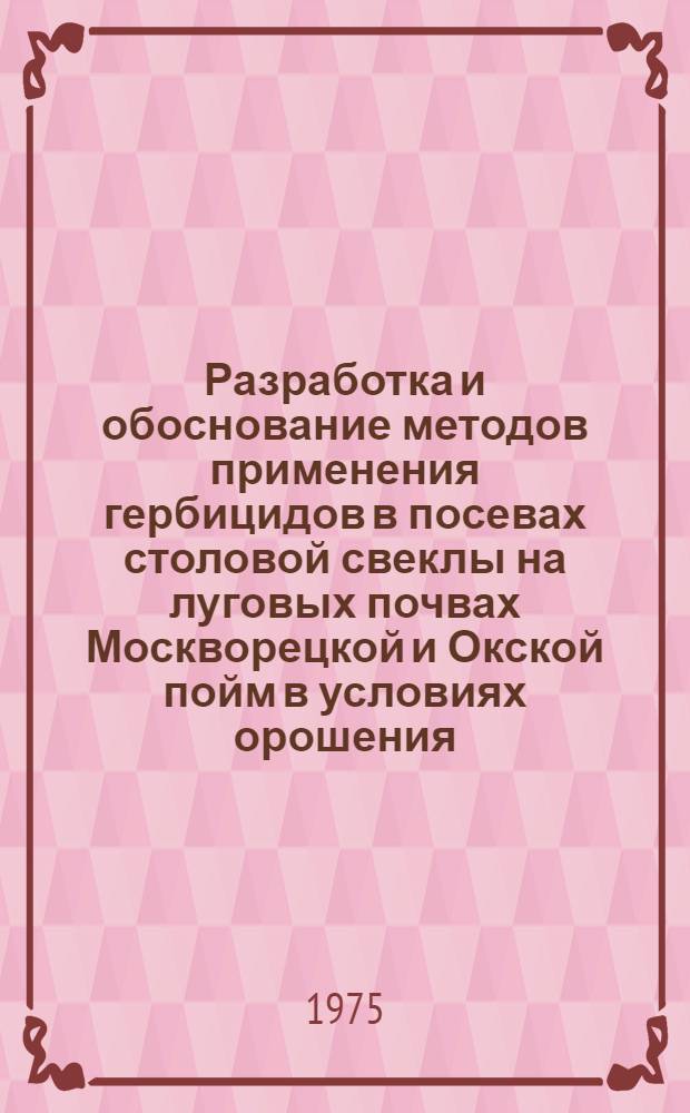 Разработка и обоснование методов применения гербицидов в посевах столовой свеклы на луговых почвах Москворецкой и Окской пойм в условиях орошения : Автореф. дис. на соиск. учен. степени канд. с.-х. наук : (06.01.06)