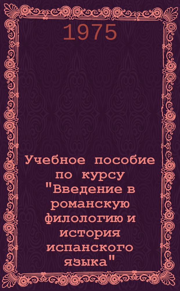 Учебное пособие по курсу "Введение в романскую филологию и история испанского языка" : (Для 3 курса пер. фак.) Ч. 1-. Ч. 2