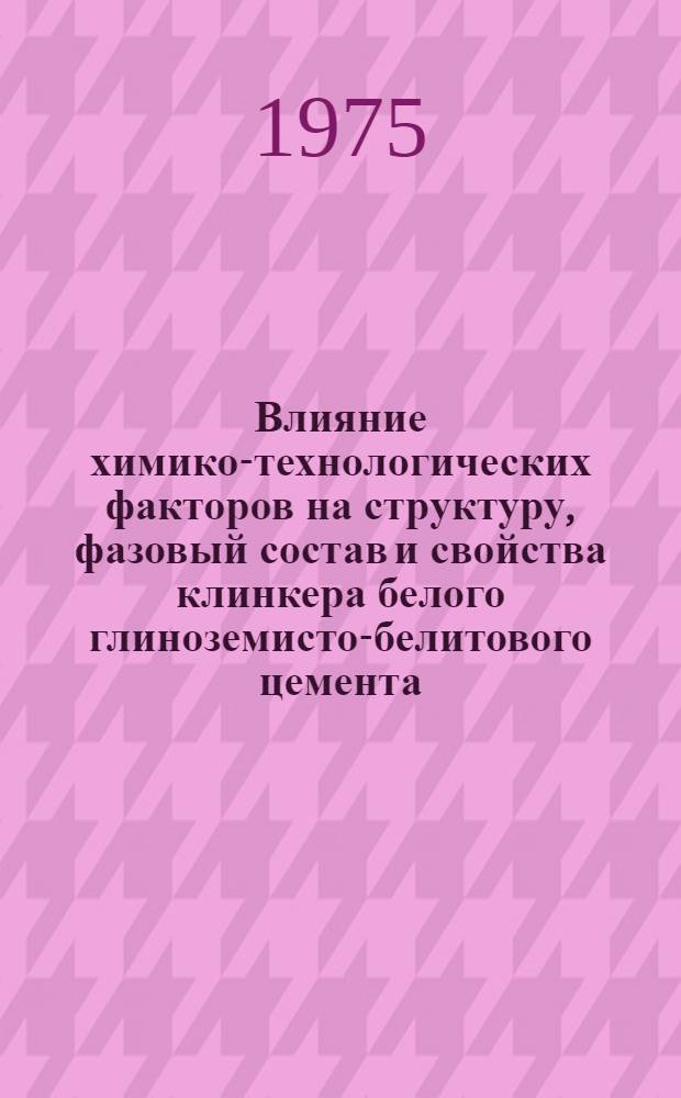 Влияние химико-технологических факторов на структуру, фазовый состав и свойства клинкера белого глиноземисто-белитового цемента : Автореф. дис. на соиск. учен. степени канд. техн. наук : (05.350)