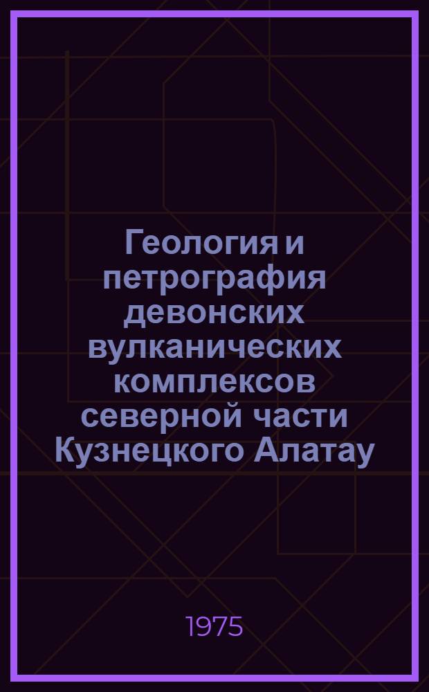 Геология и петрография девонских вулканических комплексов северной части Кузнецкого Алатау : Автореф. дис. на соиск. учен. степени канд. геол.-минерал. наук : (04.00.08)