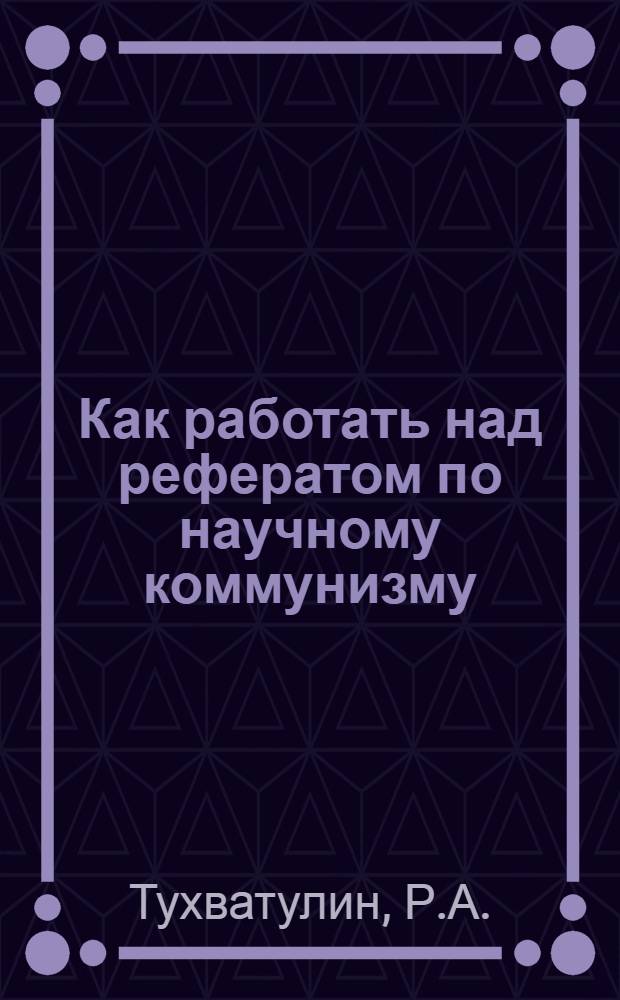 Как работать над рефератом по научному коммунизму : (Метод. советы студентам)