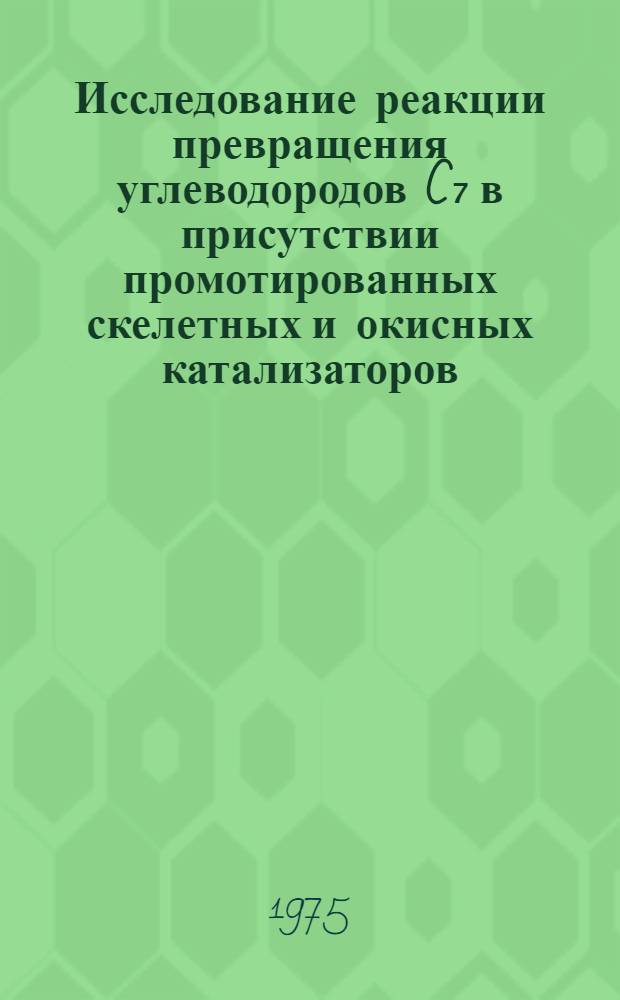 Исследование реакции превращения углеводородов C₇ в присутствии промотированных скелетных и окисных катализаторов : Автореф. дис. на соиск. учен. степени к. х. н