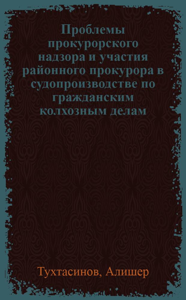 Проблемы прокурорского надзора и участия районного прокурора в судопроизводстве по гражданским колхозным делам : (На материалах УзССР) : Автореф. дис. на соиск. учен. степени канд. юрид. наук : (12.00.03)