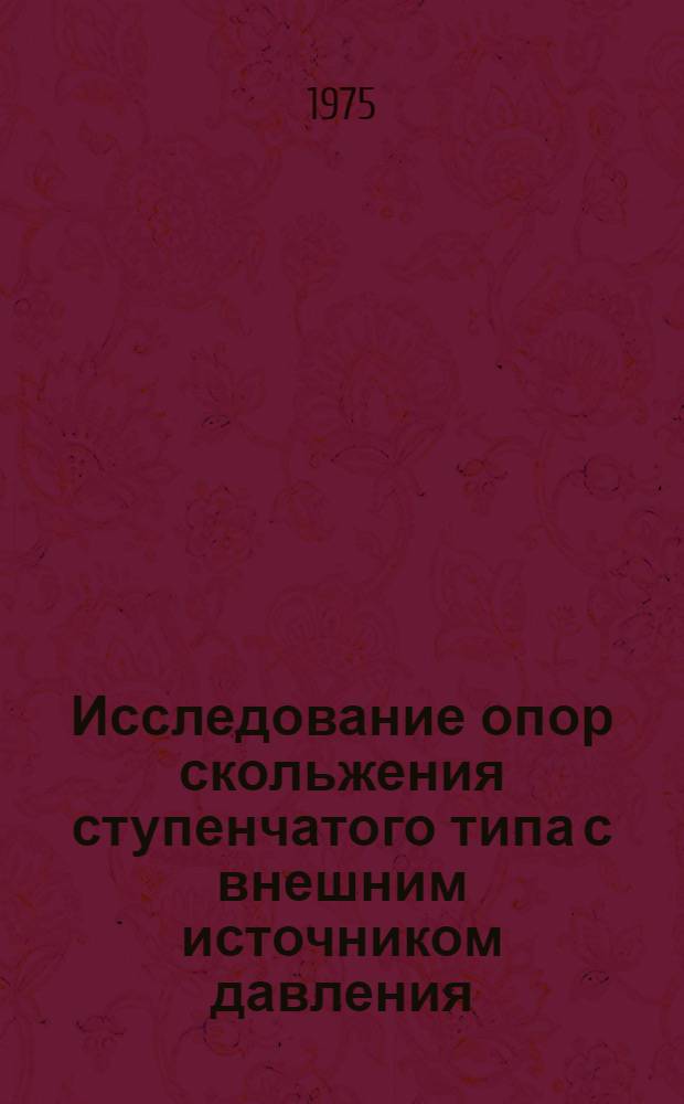 Исследование опор скольжения ступенчатого типа с внешним источником давления (гидростатических, газостатических) : Автореф. дис. на соиск. учен. степени канд. техн. наук : (05.03.01)