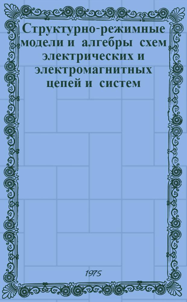 Структурно-режимные модели и алгебры схем электрических и электромагнитных цепей и систем : Автореф. дис. на соиск. учен. степени д-ра техн. наук : (05.14.07)