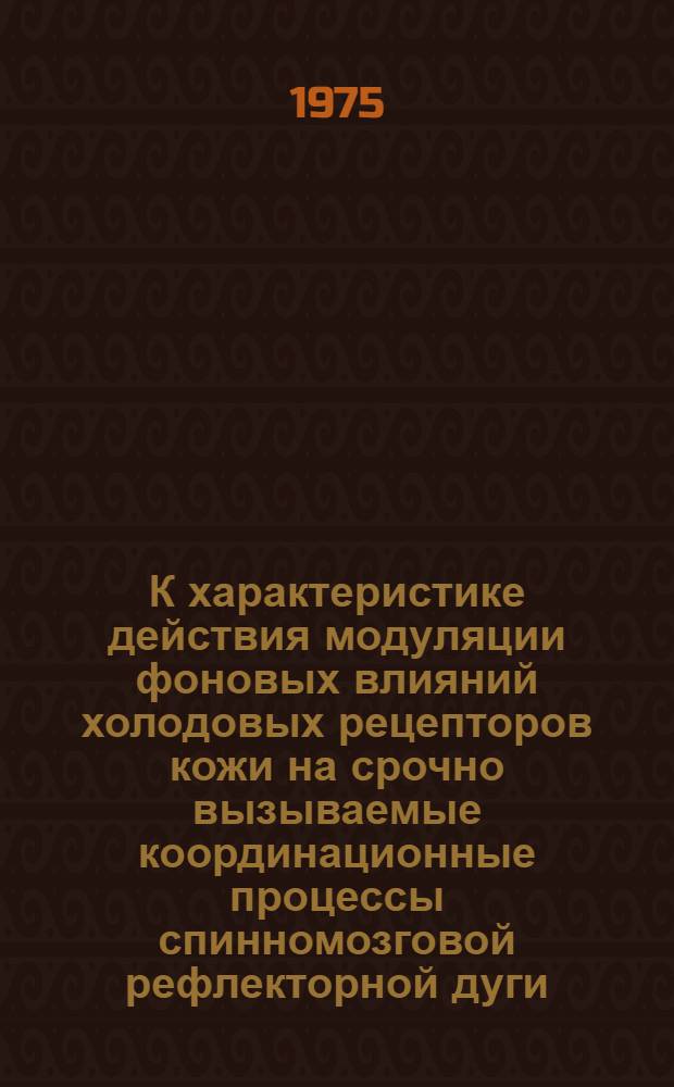 К характеристике действия модуляции фоновых влияний холодовых рецепторов кожи на срочно вызываемые координационные процессы спинномозговой рефлекторной дуги : Автореф. дис. на соиск. учен. степени канд. биол. наук : (03.00.13)