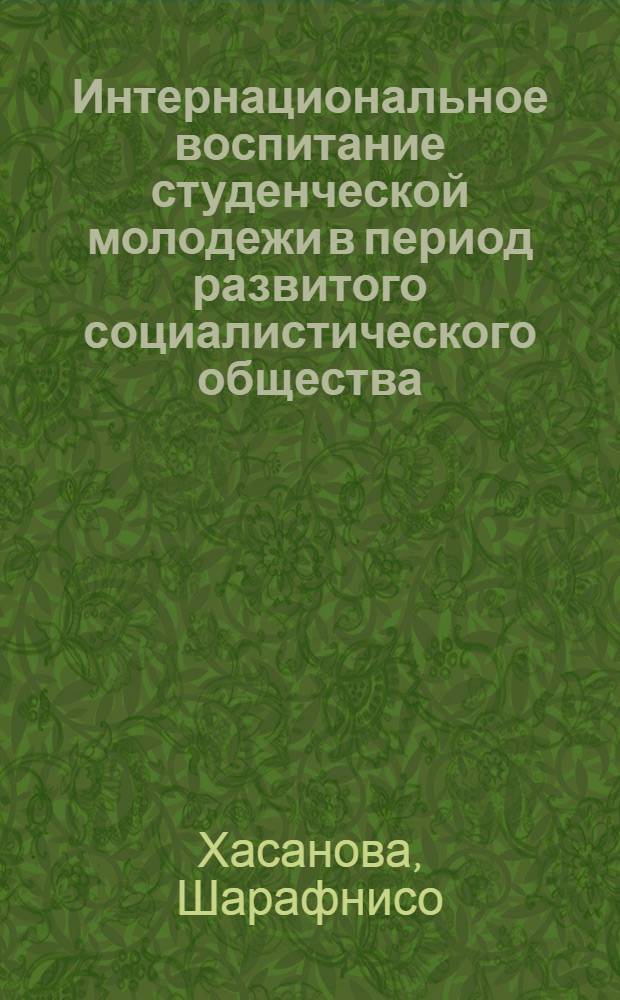 Интернациональное воспитание студенческой молодежи в период развитого социалистического общества : (На материалах ТаджССР) : Автореф. дис. на соиск. учен. степени канд. филос. наук : (09.00.02)