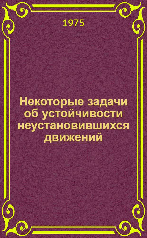 Некоторые задачи об устойчивости неустановившихся движений : Автореф. дис. на соиск. учен. степени канд. физ.-мат. наук : (01.02.01)