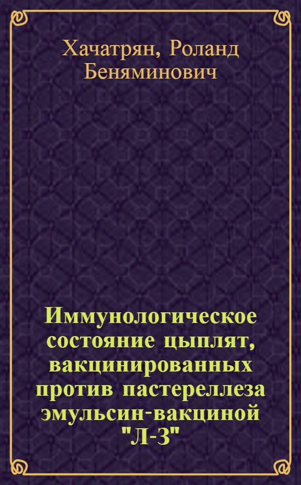 Иммунологическое состояние цыплят, вакцинированных против пастереллеза эмульсин-вакциной "Л-З" : Автореф. дис. на соиск. учен. степени канд. вет. наук : (16.00.03)