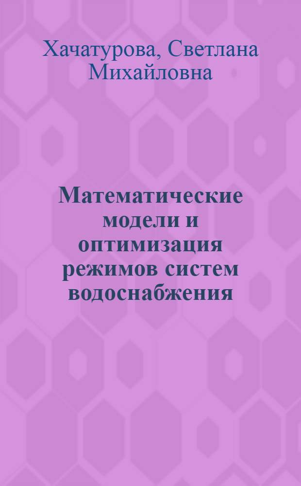 Математические модели и оптимизация режимов систем водоснабжения : Автореф. дис. на соиск. учен. степени к. т. н