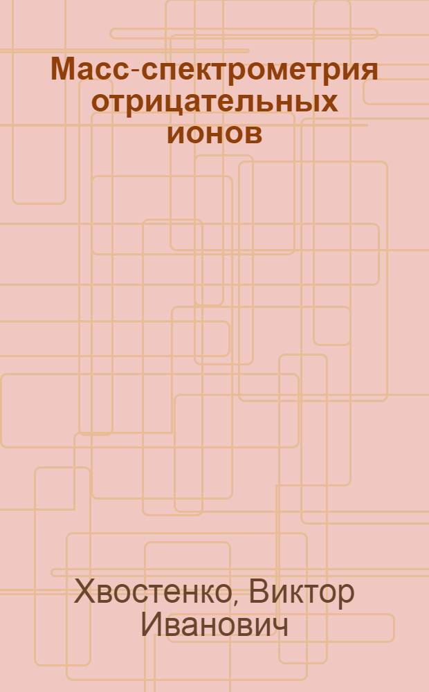 Масс-спектрометрия отрицательных ионов : Автореф. дис. на соиск. учен. степени д-ра физ.-мат. наук : (01.04.15)