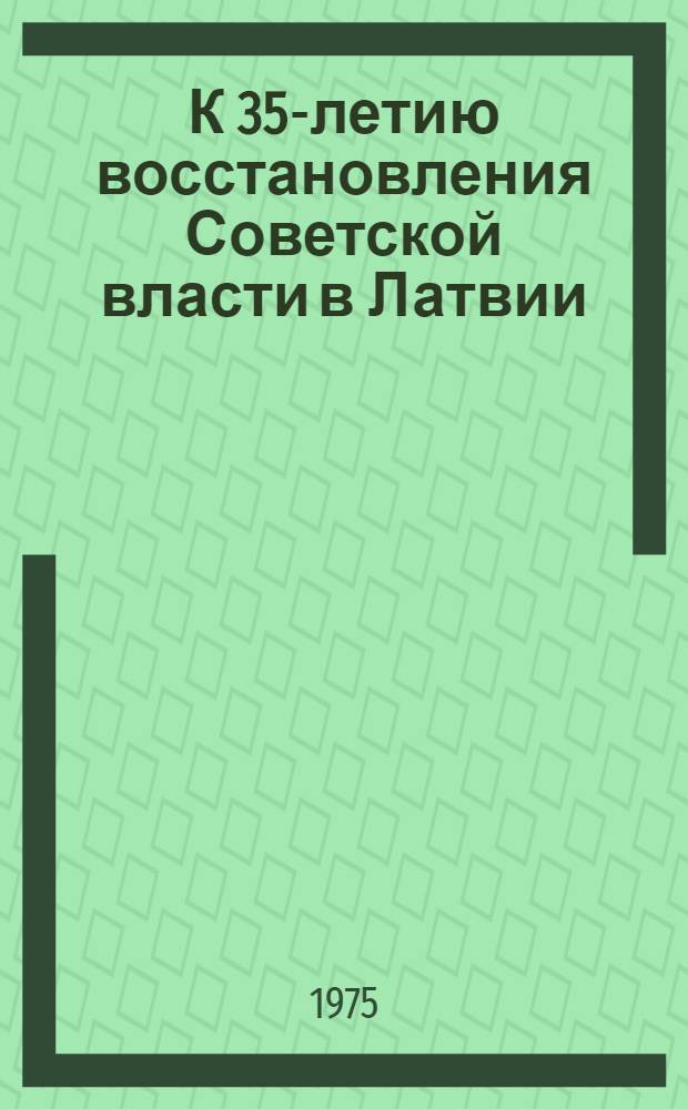 К 35-летию восстановления Советской власти в Латвии : (Материал в помощь лектору)