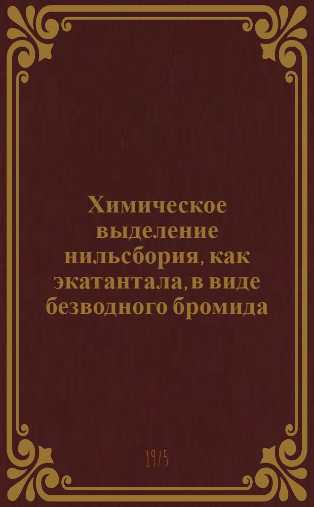 Химическое выделение нильсбория, как экатантала, в виде безводного бромида : 2