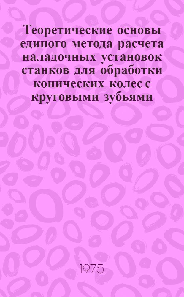 Теоретические основы единого метода расчета наладочных установок станков для обработки конических колес с круговыми зубьями : Автореф. дис. на соиск. учен. степени д-ра техн. наук : (05.02.08)