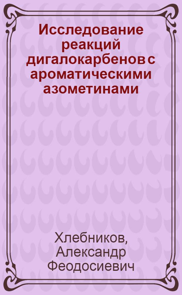 Исследование реакций дигалокарбенов с ароматическими азометинами : Автореф. дис. на соиск. учен. степени канд. хим. наук : (02.00.03)