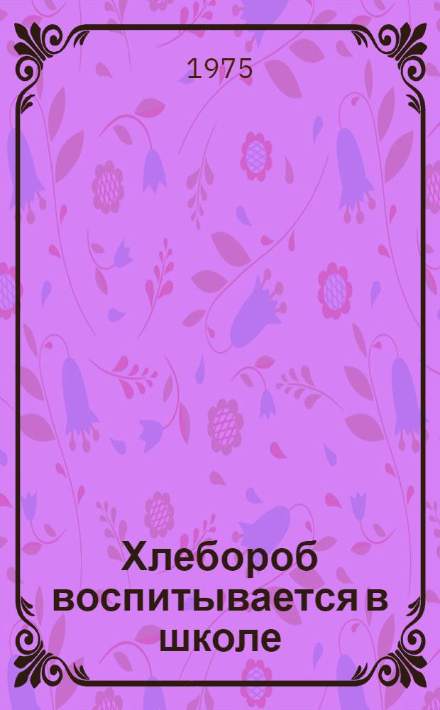 Хлебороб воспитывается в школе : Сборник