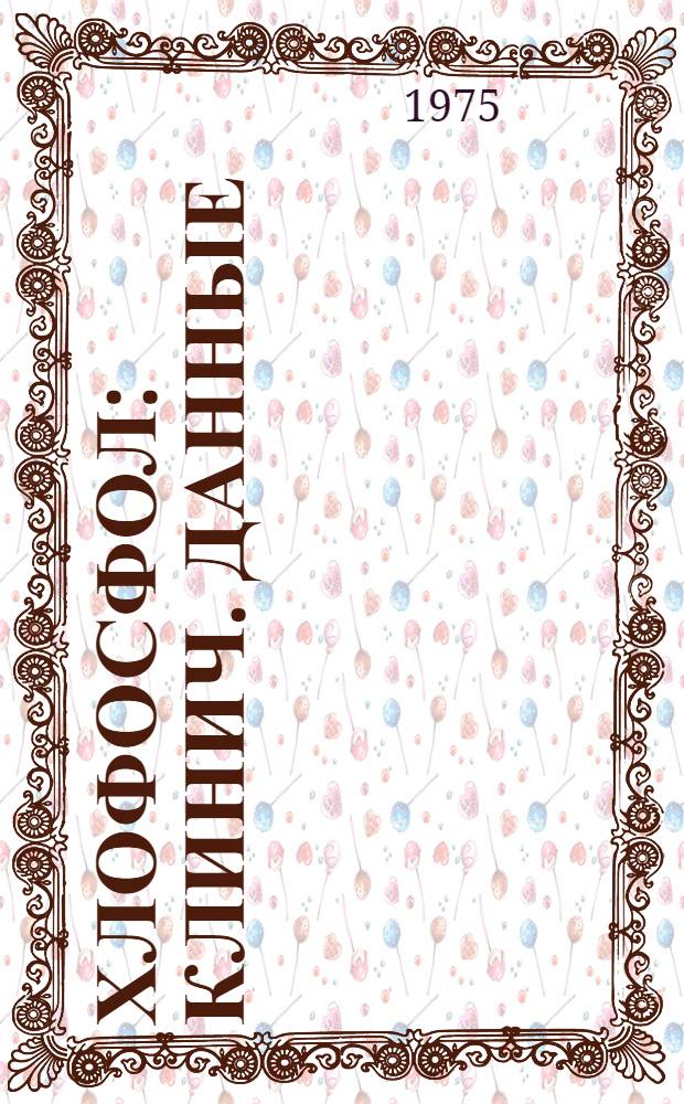 Хлофосфол : Клинич. данные