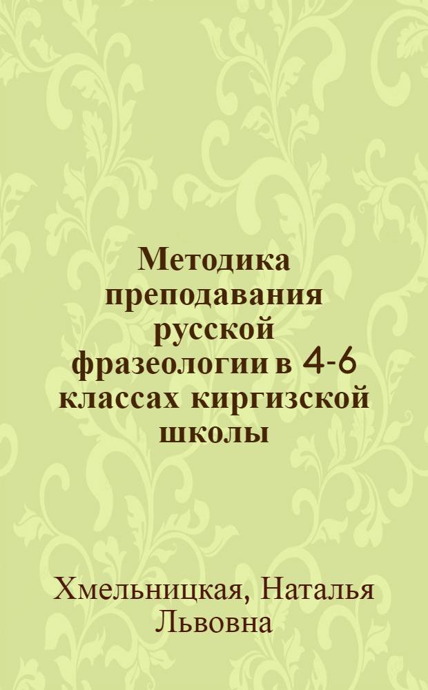 Методика преподавания русской фразеологии в 4-6 классах киргизской школы : Автореф. дис. на соиск. учен. степени канд. пед. наук : (13.00.02)