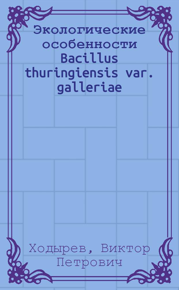 Экологические особенности Bacillus thuringiensis var. galleriae : Автореф. дис. на соиск. учен. степени канд. биол. наук : (03.00.07)